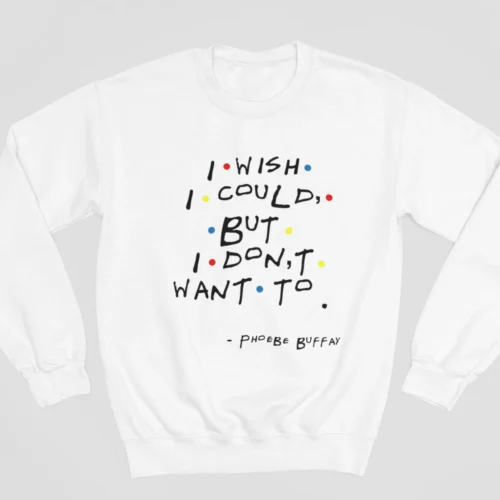 Tv Friends Sweatshirt #9 I wish I could but I don’t want to – Phoebe